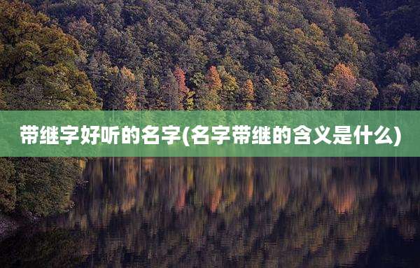 带继字好听的名字(名字带继的含义是什么)