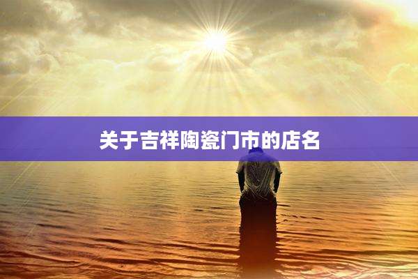 关于吉祥陶瓷门市的店名