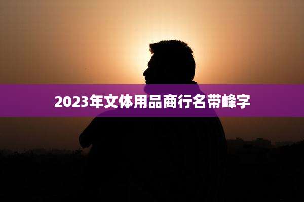 2023年文体用品商行名带峰字