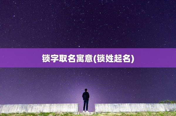 锁字取名寓意(锁姓起名)