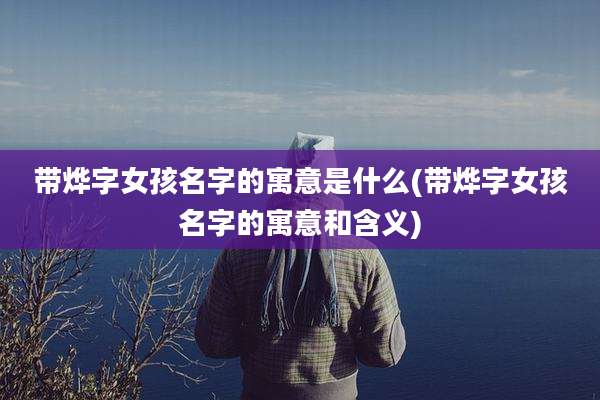 带烨字女孩名字的寓意是什么(带烨字女孩名字的寓意和含义)