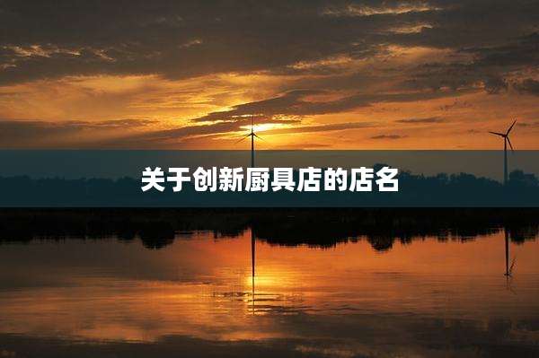 关于创新厨具店的店名