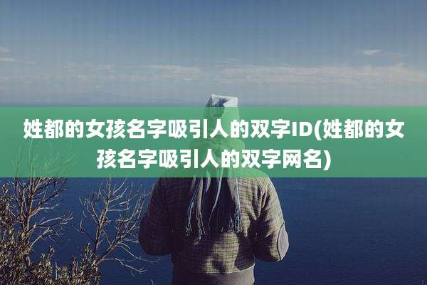 姓都的女孩名字吸引人的双字ID(姓都的女孩名字吸引人的双字网名)