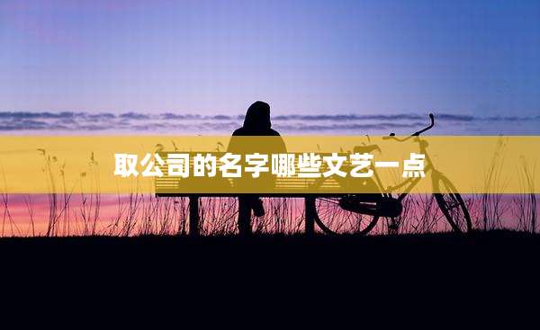 取公司的名字哪些文艺一点