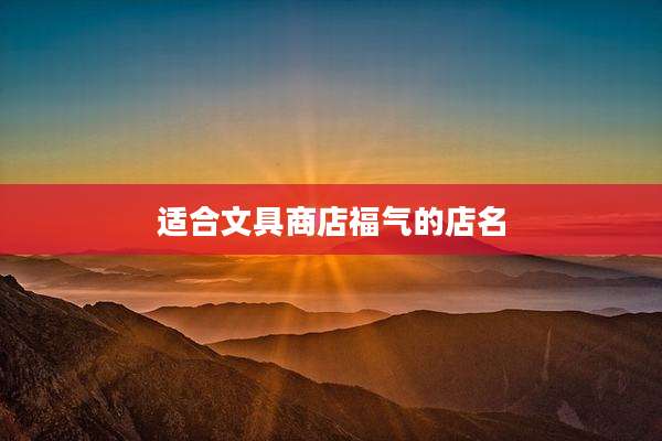 适合文具商店福气的店名