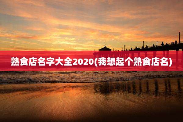 熟食店名字大全2020(我想起个熟食店名)