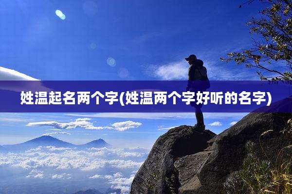 姓温起名两个字(姓温两个字好听的名字)