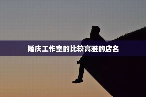 婚庆工作室的比较高雅的店名