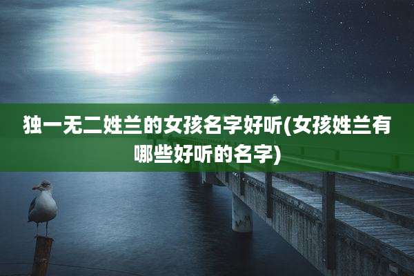 独一无二姓兰的女孩名字好听(女孩姓兰有哪些好听的名字)
