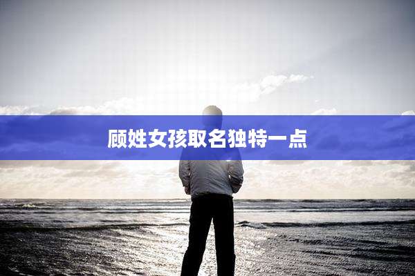 顾姓女孩取名独特一点