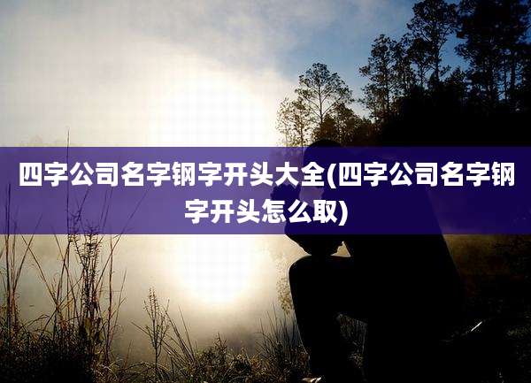 四字公司名字钢字开头大全(四字公司名字钢字开头怎么取)