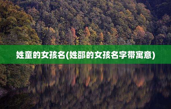 姓童的女孩名(姓邵的女孩名字带寓意)