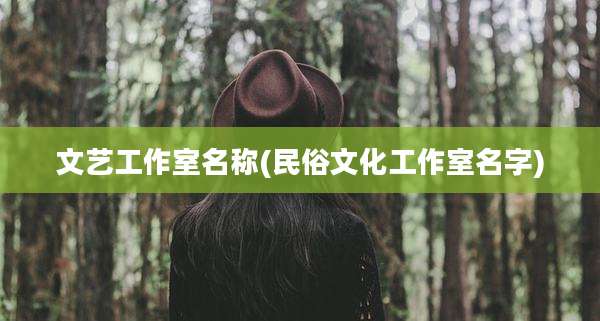 文艺工作室名称(民俗文化工作室名字)
