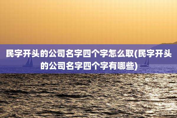 民字开头的公司名字四个字怎么取(民字开头的公司名字四个字有哪些)