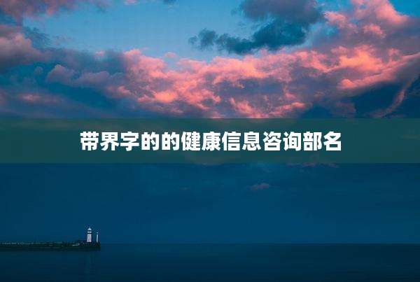 带界字的的健康信息咨询部名