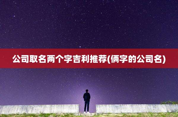 公司取名两个字吉利推荐(俩字的公司名)