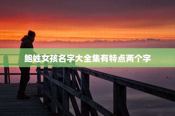 鲍姓女孩名字大全集有特点两个字
