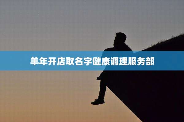 羊年开店取名字健康调理服务部