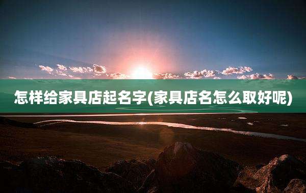 怎样给家具店起名字(家具店名怎么取好呢)