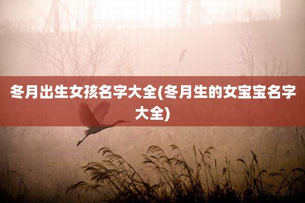 冬月出生女孩名字大全(冬月生的女宝宝名字大全)