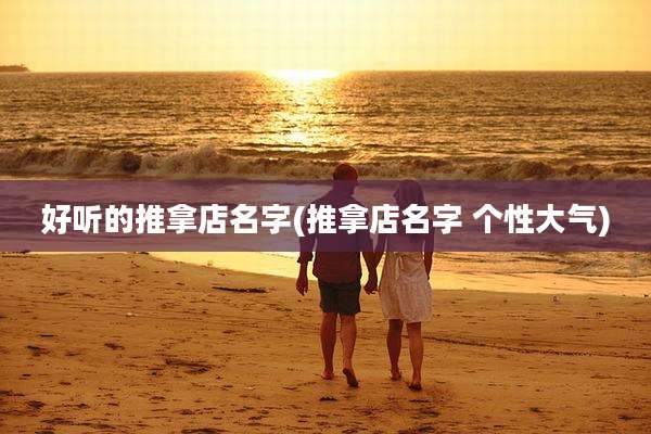 好听的推拿店名字(推拿店名字 个性大气)