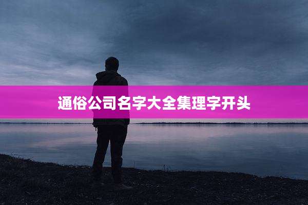 通俗公司名字大全集理字开头