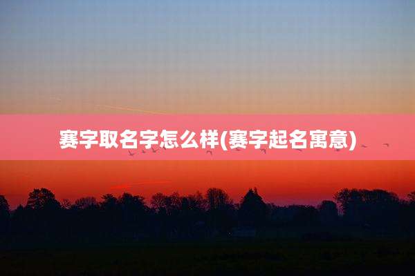 赛字取名字怎么样(赛字起名寓意)