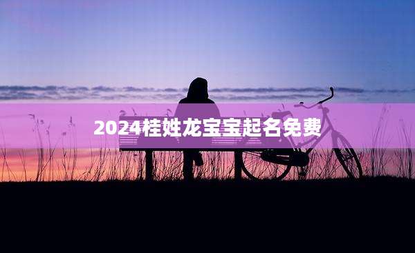 2024桂姓龙宝宝起名免费