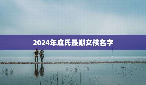 2024年应氏最潮女孩名字