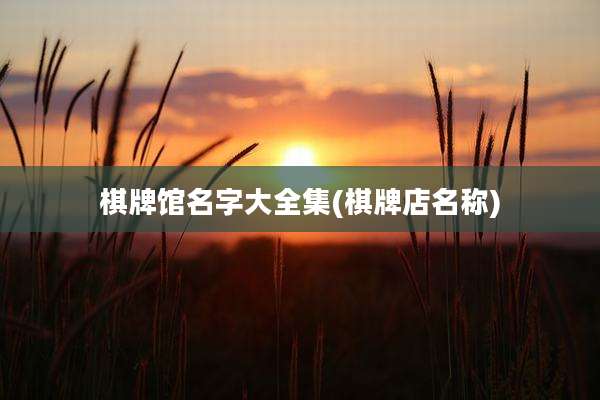 棋牌馆名字大全集(棋牌店名称)