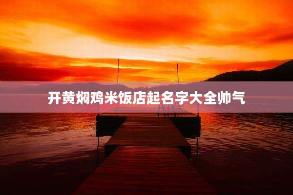 开黄焖鸡米饭店起名字大全帅气