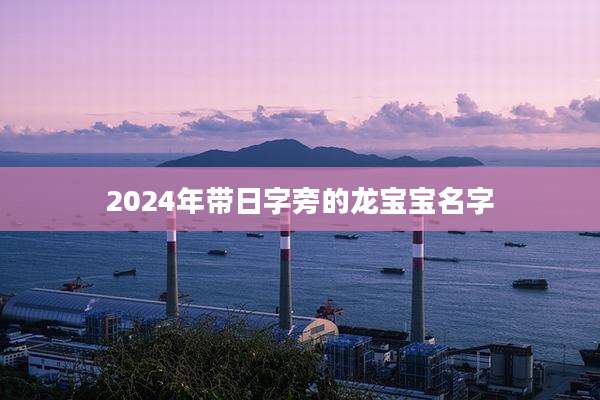 2024年带日字旁的龙宝宝名字