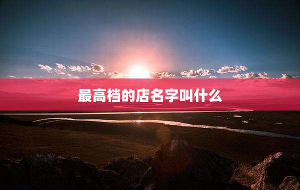 最高档的店名字叫什么