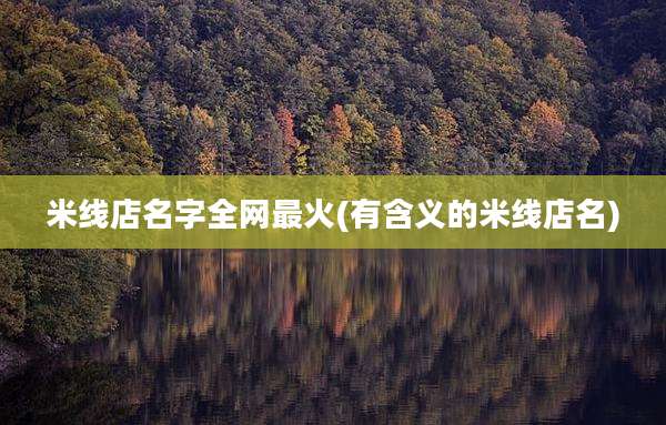 米线店名字全网最火(有含义的米线店名)