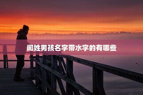 闻姓男孩名字带水字的有哪些