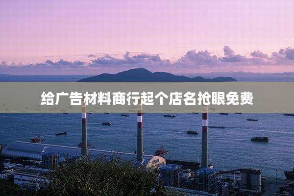 给广告材料商行起个店名抢眼免费
