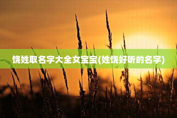 饶姓取名字大全女宝宝(姓饶好听的名字)