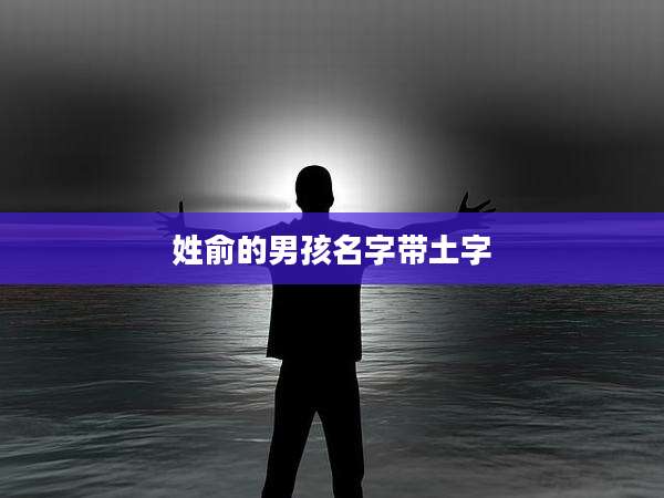 姓俞的男孩名字带土字