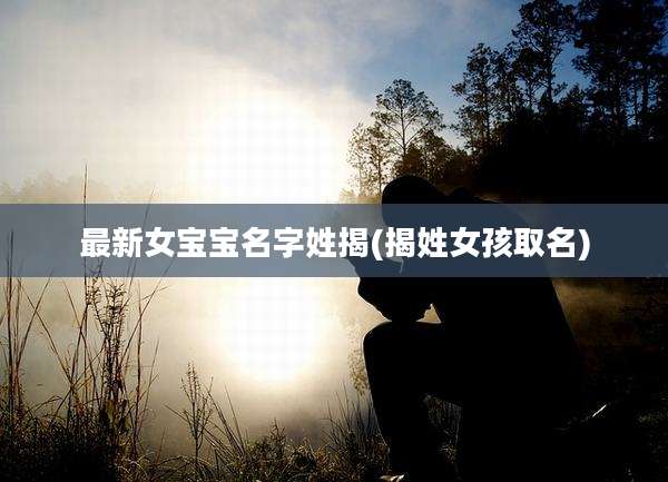 最新女宝宝名字姓揭(揭姓女孩取名)