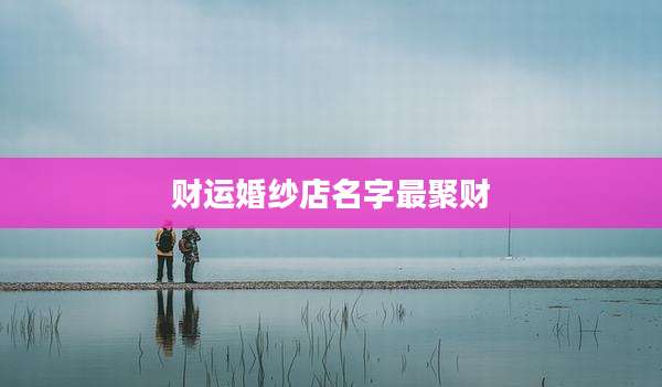 财运婚纱店名字最聚财