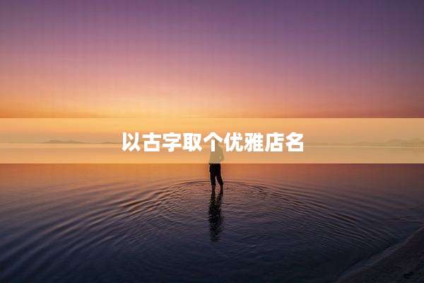 以古字取个优雅店名
