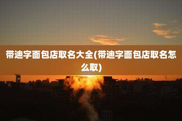 带迪字面包店取名大全(带迪字面包店取名怎么取)