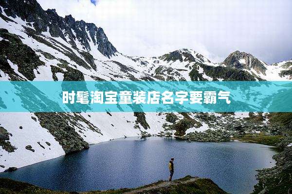 时髦淘宝童装店名字要霸气
