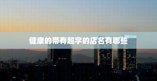 健康的带有超字的店名有哪些