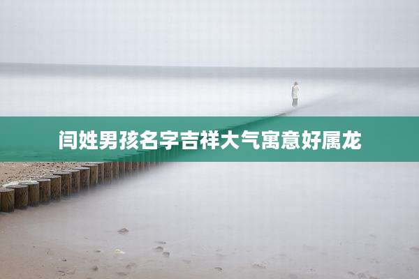 闫姓男孩名字吉祥大气寓意好属龙