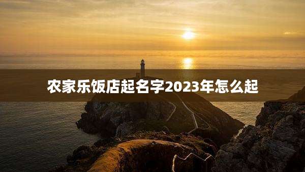 农家乐饭店起名字2023年怎么起
