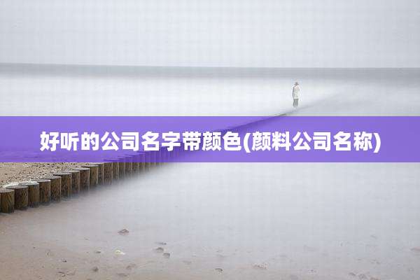 好听的公司名字带颜色(颜料公司名称)