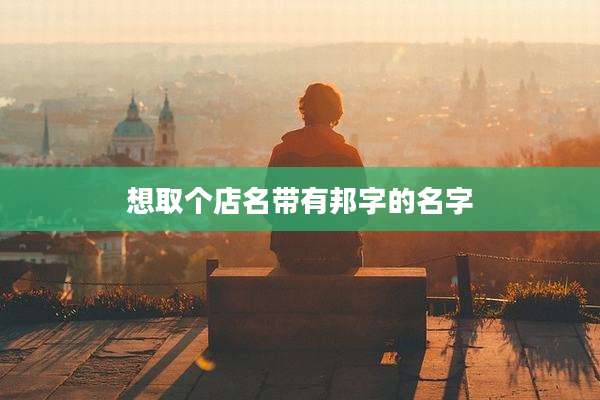 想取个店名带有邦字的名字