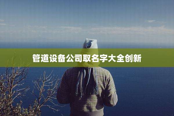 管道设备公司取名字大全创新