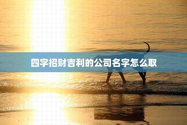 四字招财吉利的公司名字怎么取
